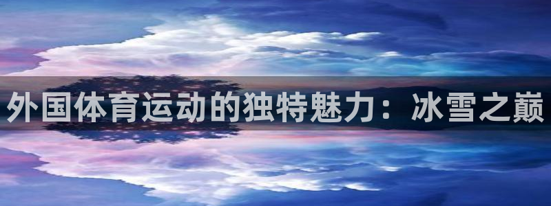 意昂体育3：外国体育运动的独特魅力：冰雪之巅