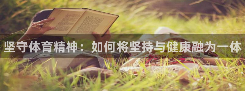 逐梦国际体育注册平台：坚守体育精神：如何将坚持与健康融为一体