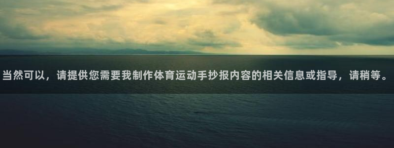 意昂体育3：当然可以，请提供您需要我制作体育运动手抄报内容的相关信息或指导，请稍