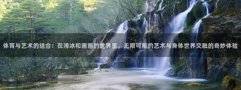 逐梦国际体育4：体育与艺术的结合：在滑冰和画画的世界里，无限可能的艺术与身体世界