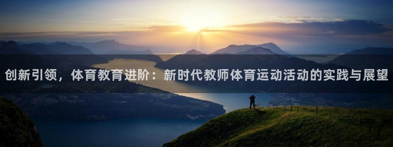 意昂主管：创新引领，体育教育进阶：新时代教师体育运动活动的实践与展望