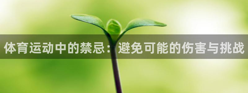 逐梦国际体育f开号：体育运动中的禁忌：避免可能的伤害与挑战