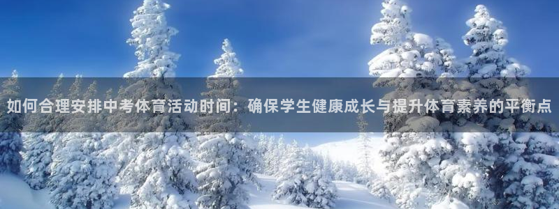 逐梦国际代理：如何合理安排中考体育活动时间：确保学生健康成长与提升体育素养的平衡