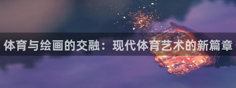 逐梦国际2平台登录：体育与绘画的交融：现代体育艺术的新篇章