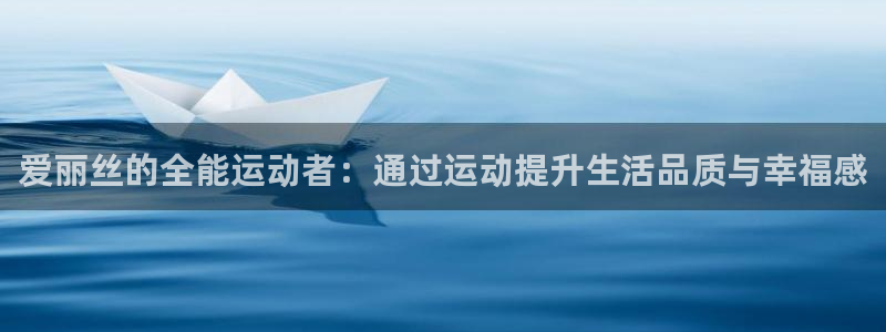 意昂3官网：爱丽丝的全能运动者：通过运动提升生活品质与幸福感
