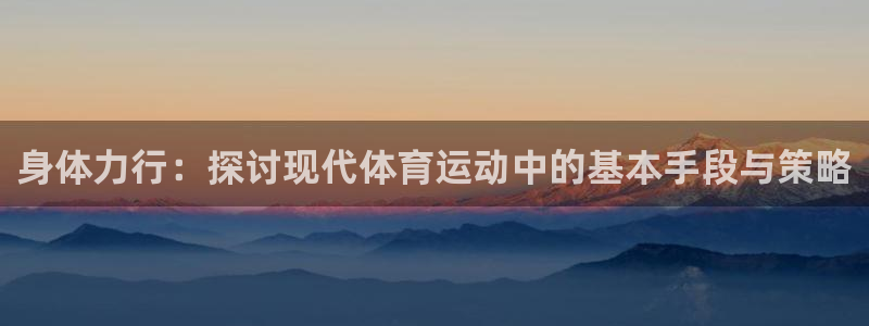 逐梦国际体育平台总代理：身体力行：探讨现代体育运动中的基本手段与策略