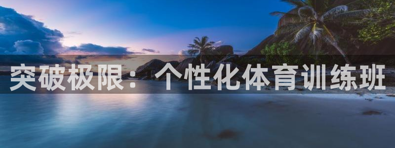 意昂体育官网登录：突破极限：个性化体育训练班