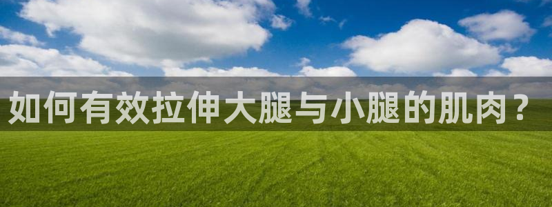 意昂平台招商：如何有效拉伸大腿与小腿的肌肉？