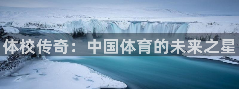 逐梦国际体育注册平台：体校传奇：中国体育的未来之星