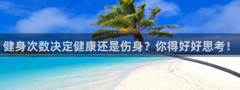 逐梦国际官网注册：健身次数决定健康还是伤身？你得好好思考！