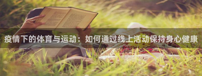 意昂4开户：疫情下的体育与运动：如何通过线上活动保持身心健康