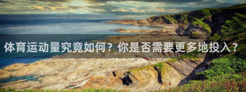 意昂4开户：体育运动量究竟如何？你是否需要更多地投入？